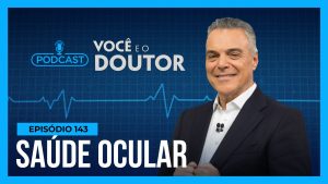 Read more about the article Podcast Você e o Doutor : Saiba como cuidar da saúde ocular