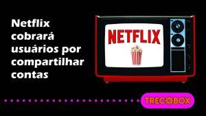 Read more about the article Netflix cobrará usuários por compartilhamento de conta; entenda